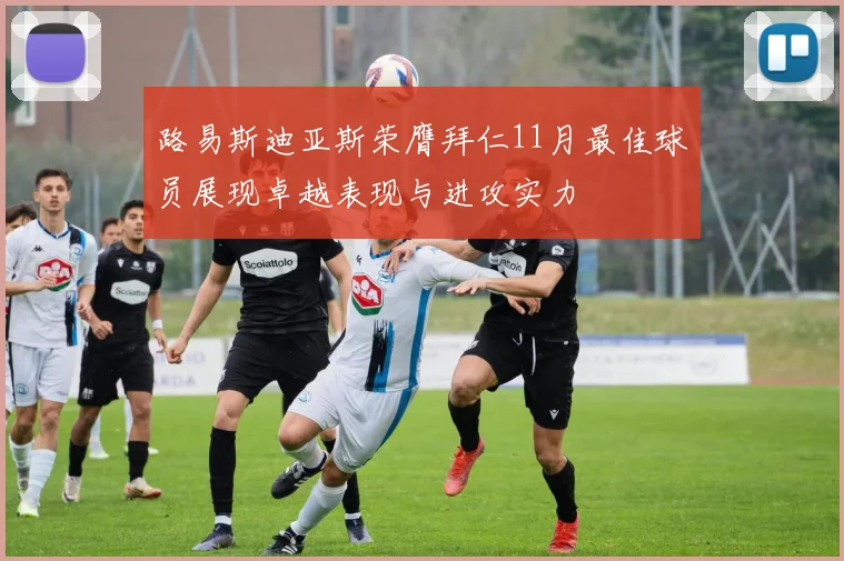路易斯迪亚斯荣膺拜仁11月最佳球员展现卓越表现与进攻实力