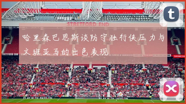 哈里森巴恩斯谈防守独行侠压力与文班亚马的出色表现