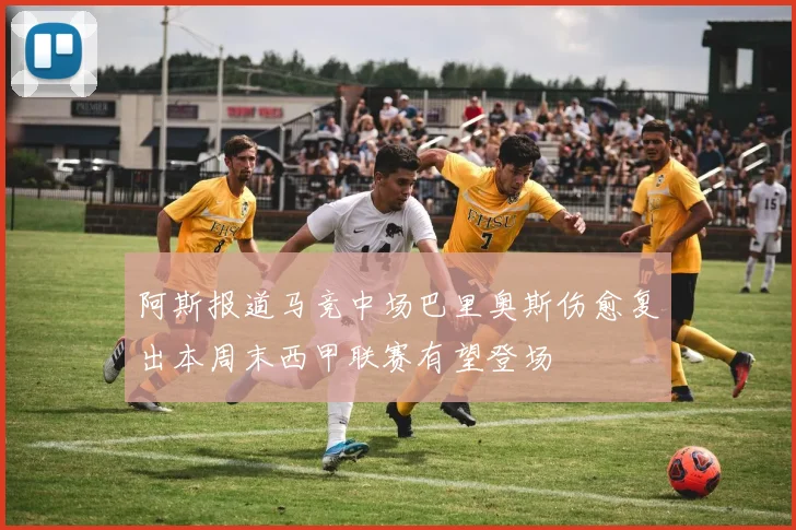 阿斯报道马竞中场巴里奥斯伤愈复出本周末西甲联赛有望登场