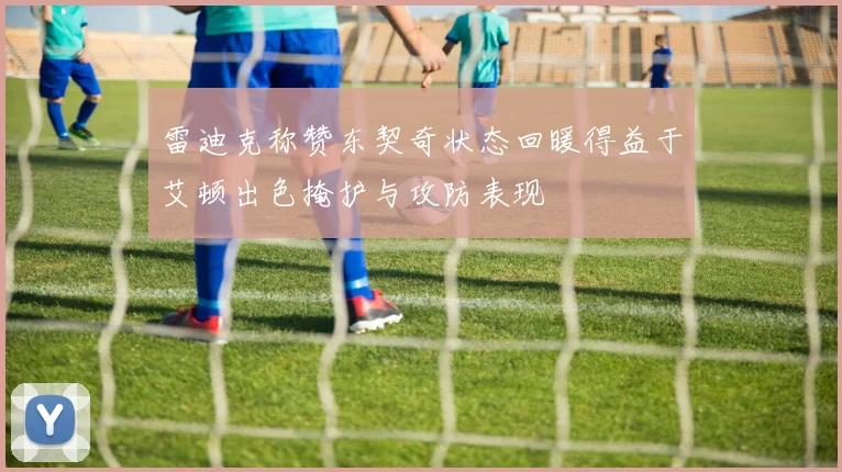 雷迪克称赞东契奇状态回暖得益于艾顿出色掩护与攻防表现