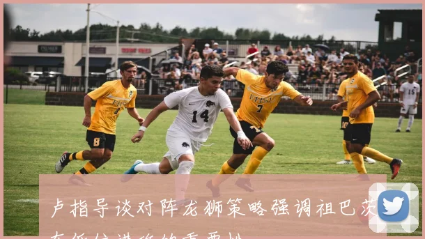 卢指导谈对阵龙狮策略强调祖巴茨在低位进攻的重要性