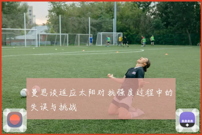 曼恩谈适应太阳对抗强度过程中的失误与挑战