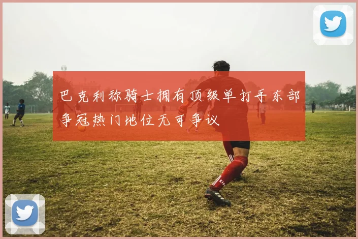 巴克利称骑士拥有顶级单打手东部争冠热门地位无可争议