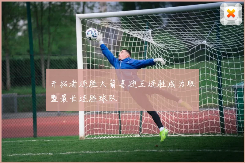开拓者连胜火箭喜迎五连胜成为联盟最长连胜球队