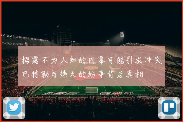 揭露不为人知的内幕可能引发冲突巴特勒与热火的纷争背后真相