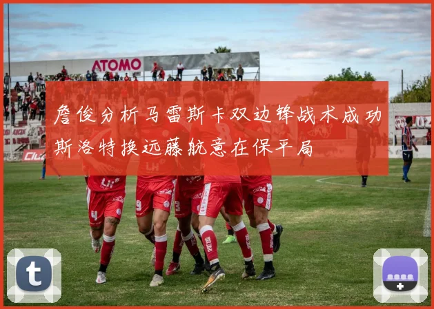 詹俊分析马雷斯卡双边锋战术成功斯洛特换远藤航意在保平局