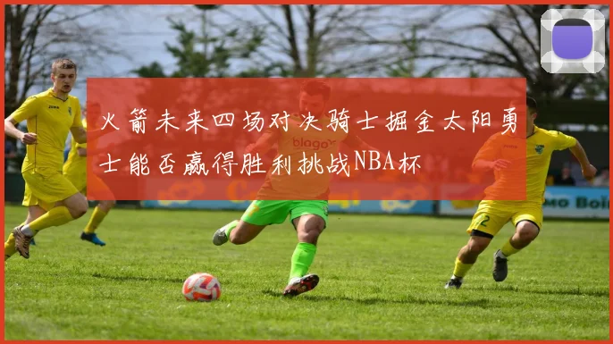 火箭未来四场对决骑士掘金太阳勇士能否赢得胜利挑战NBA杯