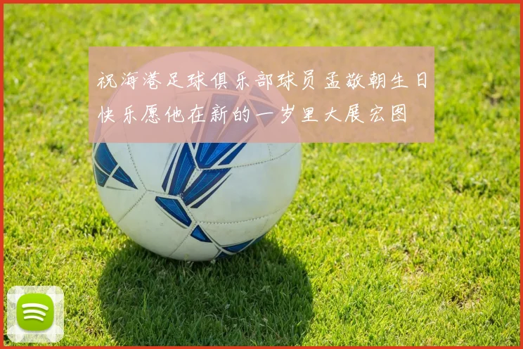祝海港足球俱乐部球员孟敬朝生日快乐愿他在新的一岁里大展宏图