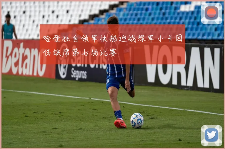 哈登独自领军快船迎战绿军小卡因伤缺席第七场比赛