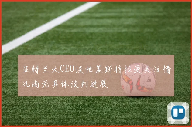 亚特兰大CEO谈帕莱斯特拉受关注情况尚无具体谈判进展