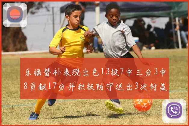 乐福替补表现出色13投7中三分3中8贡献17分并积极防守送出3次封盖