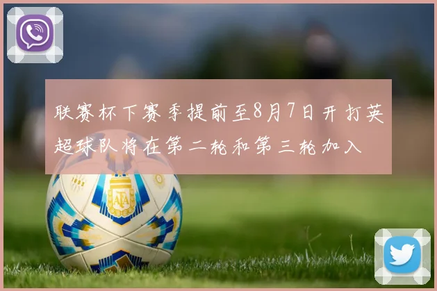联赛杯下赛季提前至8月7日开打英超球队将在第二轮和第三轮加入