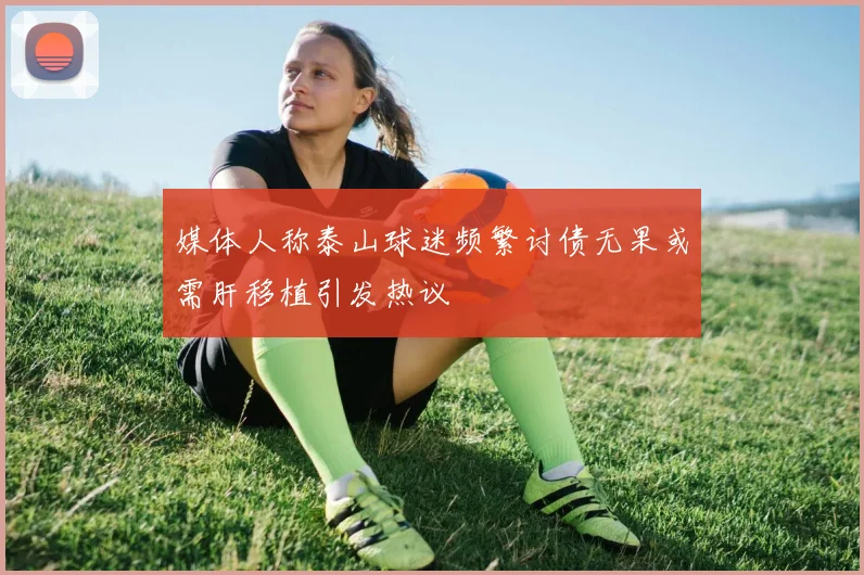 媒体人称泰山球迷频繁讨债无果或需肝移植引发热议
