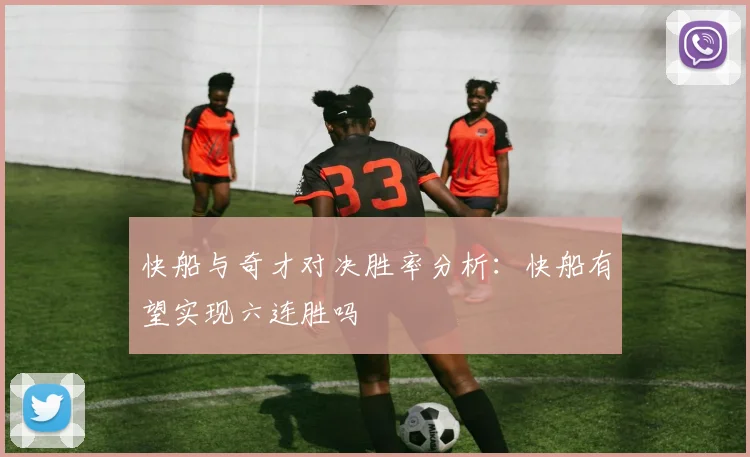 快船与奇才对决胜率分析：快船有望实现六连胜吗
