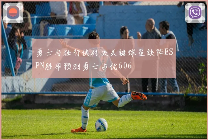 勇士与独行侠对决关键球星缺阵ESPN胜率预测勇士占优606
