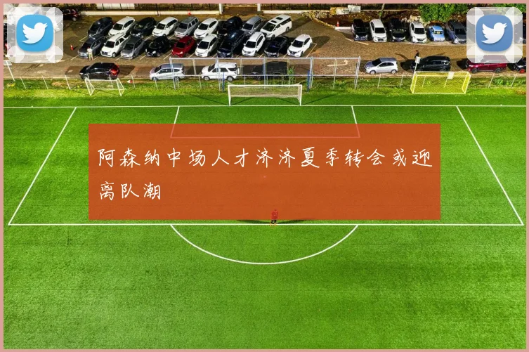 阿森纳中场人才济济夏季转会或迎离队潮