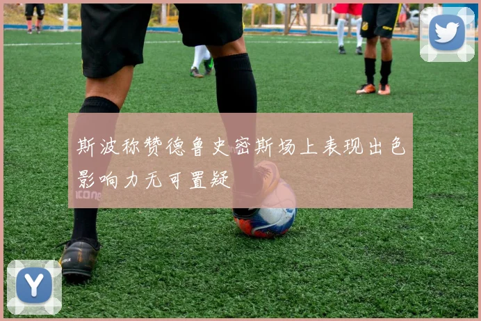 斯波称赞德鲁史密斯场上表现出色影响力无可置疑