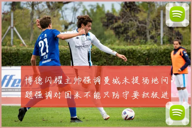 博德闪耀主帅强调曼城未提场地问题强调对国米不能只防守要积极进攻