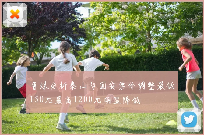 鲁媒分析泰山与国安票价调整最低150元最高1200元明显降低
