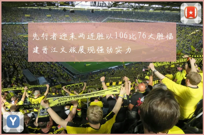 先行者迎来两连胜以106比76大胜福建晋江文旅展现强劲实力